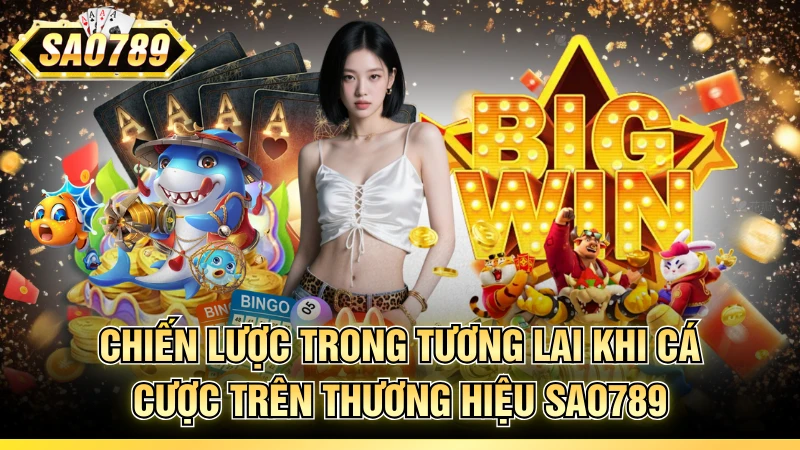 Chiến lược trong tương lai khi cá cược trên thương hiệu SAO789