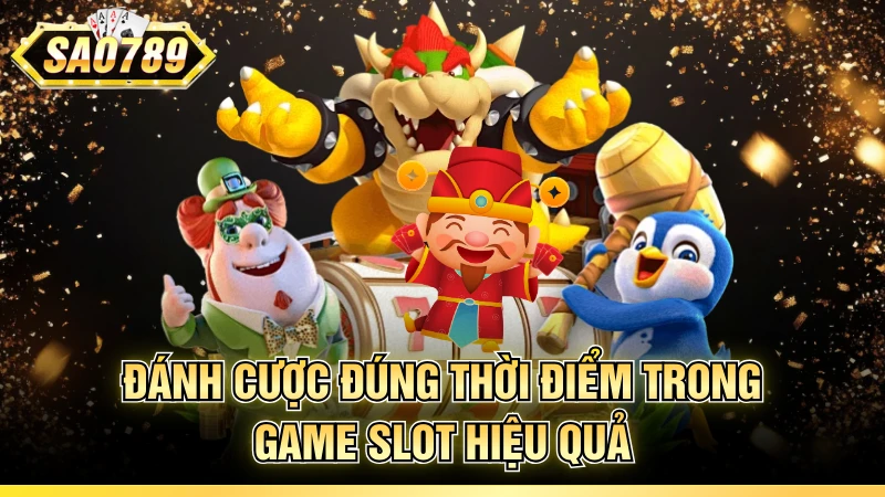 Đánh cược đúng thời điểm trong game slot hiệu quả