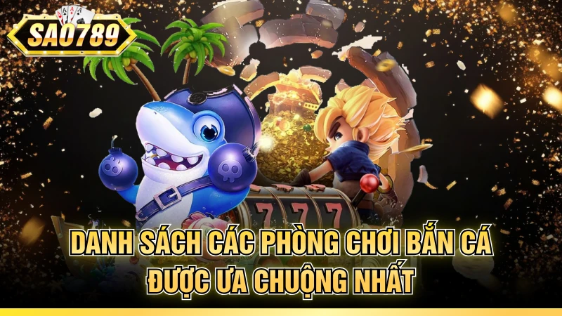 Danh sách các phòng chơi bắn cá được ưa chuộng nhất