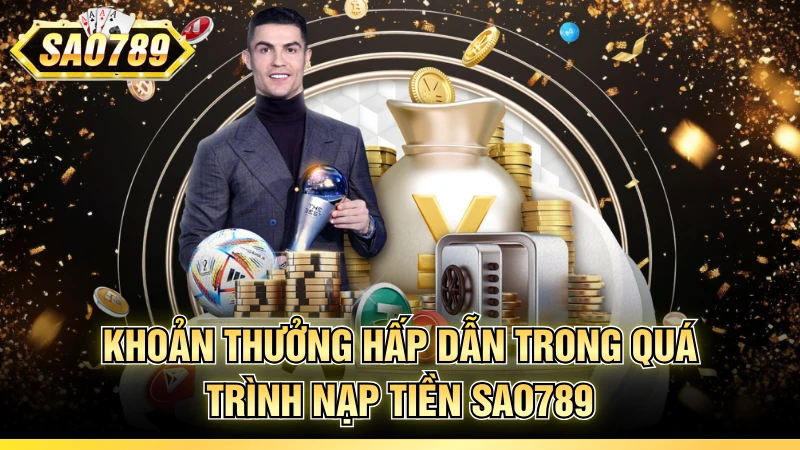 Khoản thưởng hấp dẫn trong quá trình nạp tiền SAO789