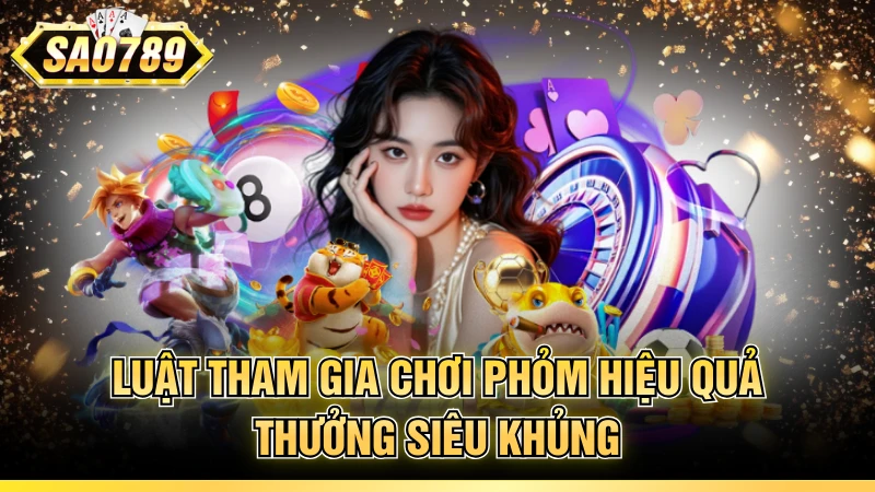 Luật tham gia chơi phỏm hiệu quả thưởng siêu khủng