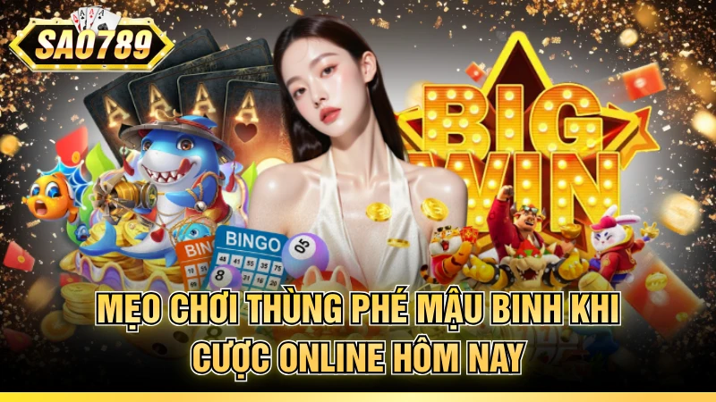 Mẹo chơi thùng phé mậu binh khi cược online hôm nay
