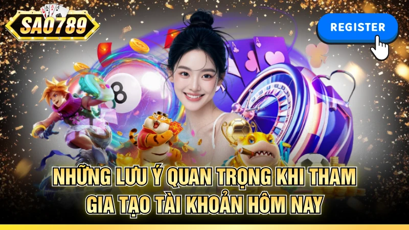 Những lưu ý quan trọng khi tham gia tạo tài khoản hôm nay