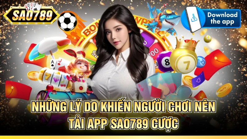 Những lý do khiến người chơi nên tải app SAO789 cược