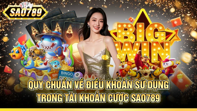 Quy chuẩn về điều khoản sử dụng trong tài khoản cược SAO789