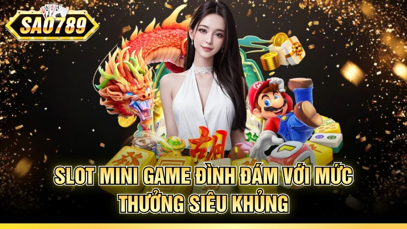 Slot mini game đình đám với mức thưởng siêu khủng
