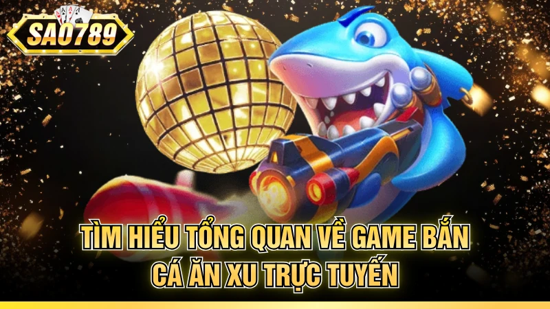 Tìm hiểu tổng quan về game bắn cá ăn xu trực tuyến