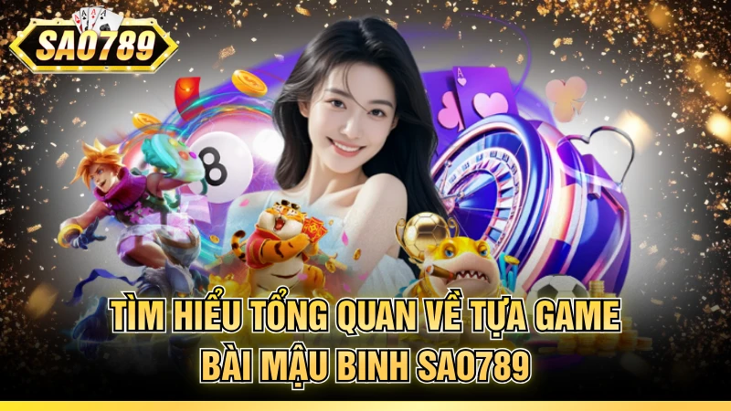 Tìm hiểu tổng quan về tựa game bài Mậu binh SAO789