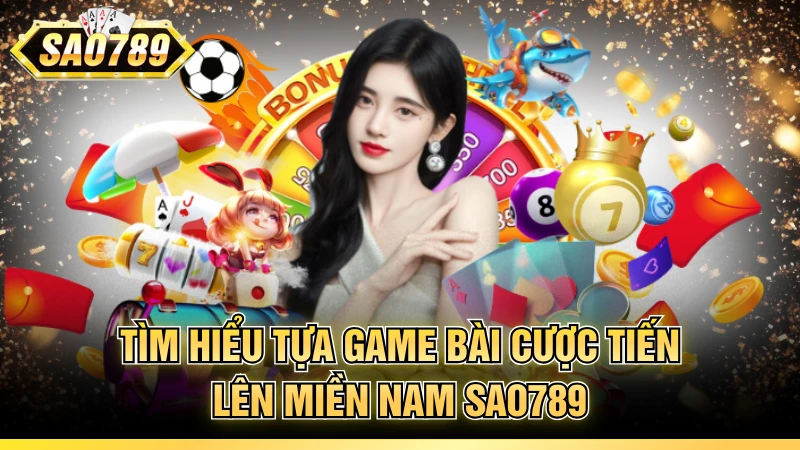 Tìm hiểu tựa game bài cược tiến lên miền Nam SAO789