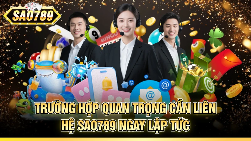Trường hợp quan trọng cần liên hệ SAO789 ngay lập tức